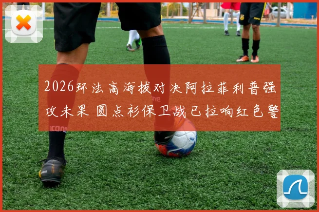2026环法高海拔对决阿拉菲利普强攻未果 圆点衫保卫战已拉响红色警报