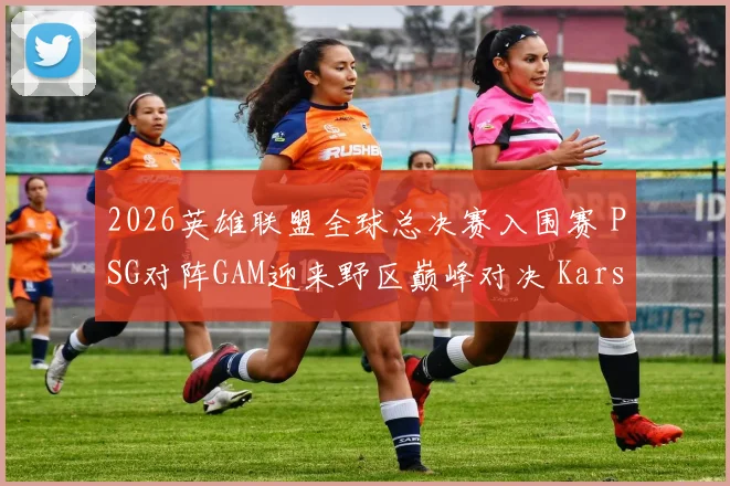 2026英雄联盟全球总决赛入围赛 PSG对阵GAM迎来野区巅峰对决 Karsa与Levi经验博弈深度解析