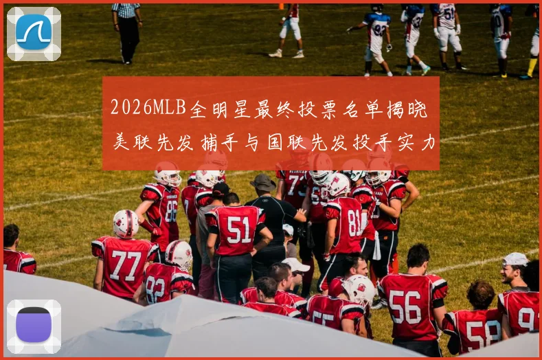 2026MLB全明星最终投票名单揭晓 美联先发捕手与国联先发投手实力对比分析