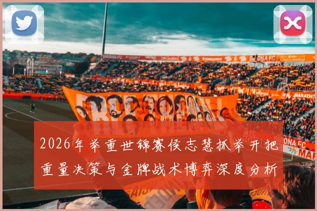 2026年举重世锦赛侯志慧抓举开把重量决策与金牌战术博弈深度分析