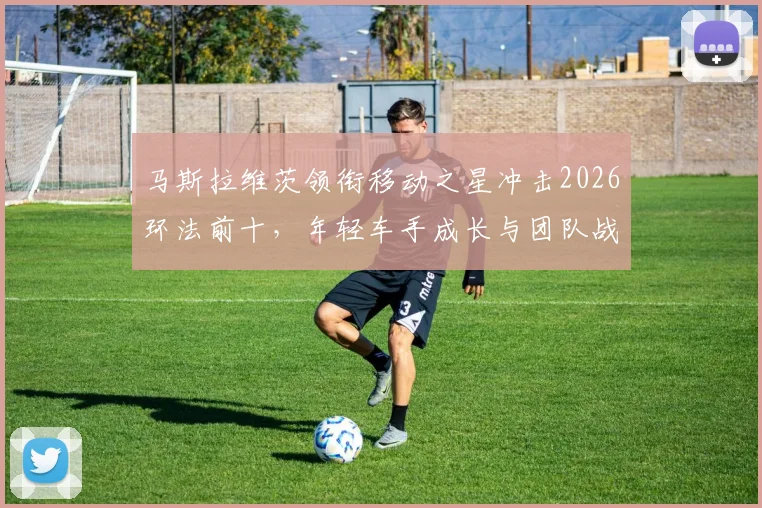 马斯拉维茨领衔移动之星冲击2026环法前十,年轻车手成长与团队战术解析