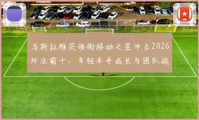 马斯拉维茨领衔移动之星冲击2026环法前十，年轻车手成长与团队战术解析