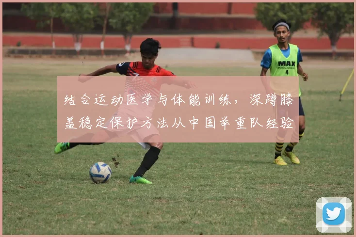 结合运动医学与体能训练，深蹲膝盖稳定保护方法从中国举重队经验谈起