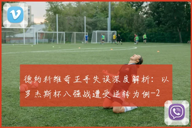 德约科维奇正手失误深度解析：以罗杰斯杯八强战遭受逆转为例